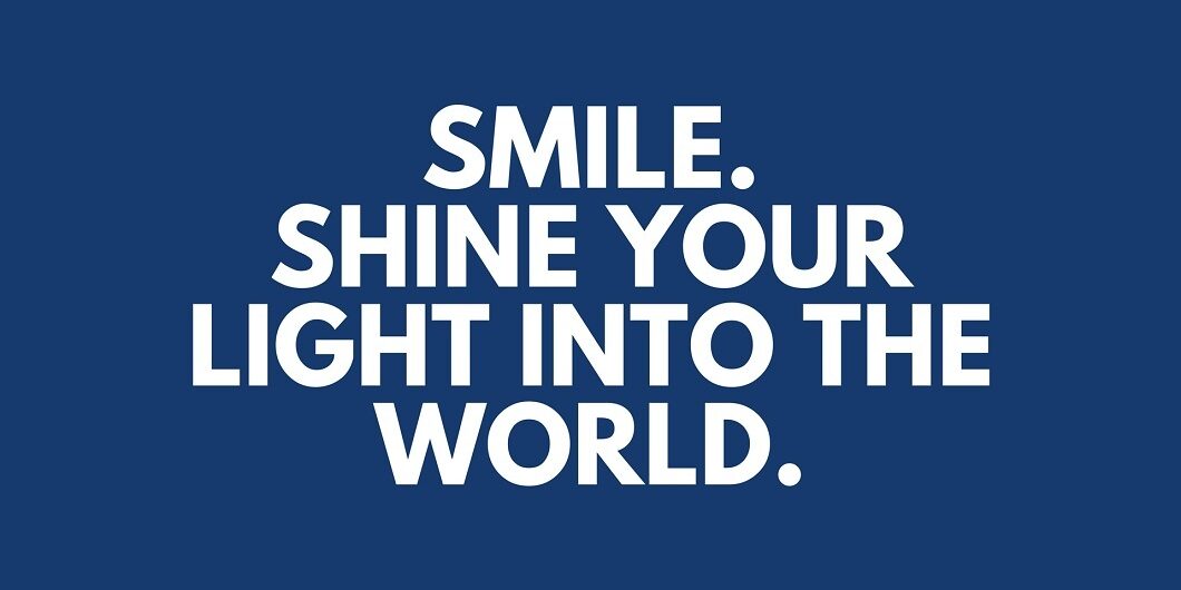 Smile. Shine Your Light Into The World.