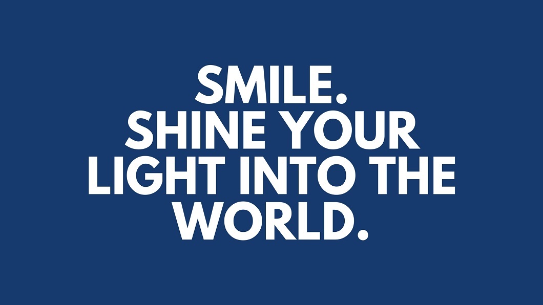 Smile. Shine Your Light Into The World.